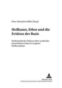 Cover image for Heilkunst, Ethos Und Die Evidenz Der Basis: Medizinethische Diskurse Ueber Werdendes Menschliches Leben in Exogener Einflussnahme