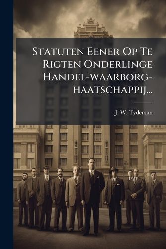 Cover image for Statuten Eener Op Te Rigten Onderlinge Handel-waarborg-haatschappij...