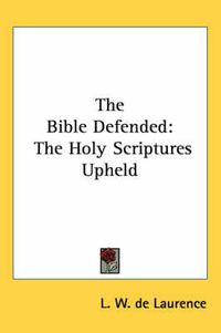 Cover image for The Bible Defended: The Holy Scriptures Upheld