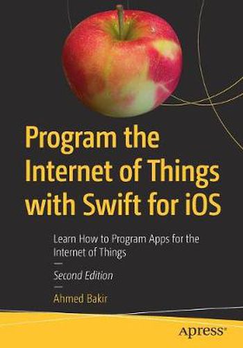 Cover image for Program the Internet of Things with Swift for iOS: Learn How to Program Apps for the Internet of Things