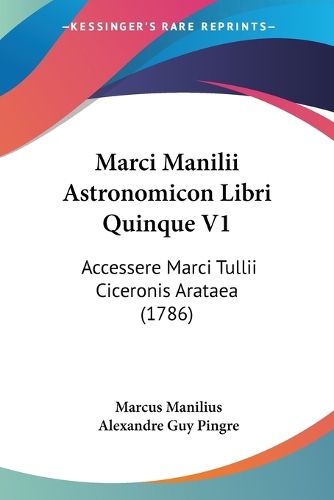Cover image for Marci Manilii Astronomicon Libri Quinque V1: Accessere Marci Tullii Ciceronis Arataea (1786)