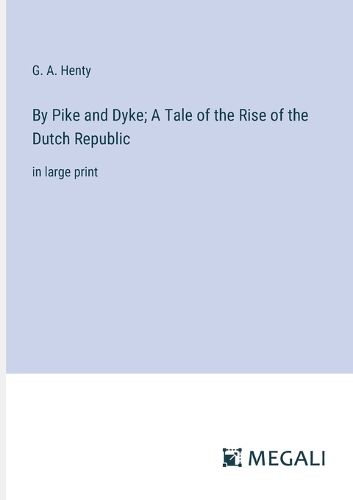 Cover image for By Pike and Dyke; A Tale of the Rise of the Dutch Republic