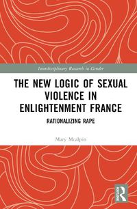 Cover image for The New Logic of Sexual Violence in Enlightenment France: Rationalizing Rape