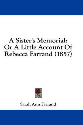 Cover image for A Sister's Memorial: Or a Little Account of Rebecca Farrand (1857)