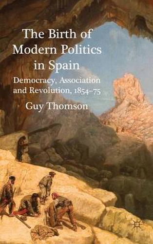 Cover image for The Birth of Modern Politics in Spain: Democracy, Association and Revolution, 1854-75
