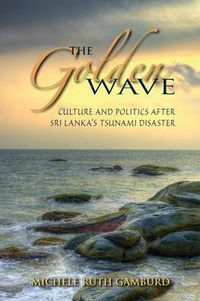 Cover image for The Golden Wave: Culture and Politics after Sri Lanka's Tsunami Disaster