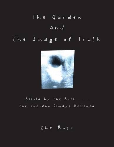 Cover image for The Garden and the Image of Truth: Retold by the Rose . . . the One Who Always Believed