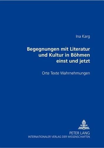 Cover image for Begegnungen Mit Literatur Und Kultur in Boehmen Einst Und Jetzt: Orte - Texte - Wahrnehmungen