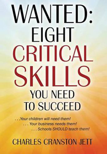 Cover image for Wanted: Eight Critical Skills You Need To Succeed . . . Your children will need them!. . . Your business needs them!. . . Schools SHOULD teach them!