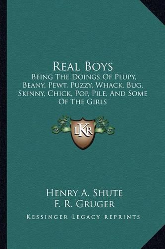 Cover image for Real Boys: Being the Doings of Plupy, Beany, Pewt, Puzzy, Whack, Bug, Skinny, Chick, Pop, Pile, and Some of the Girls