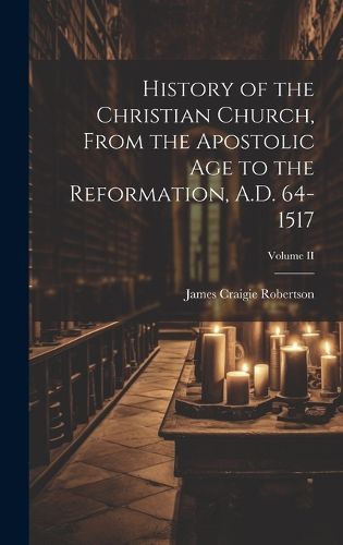 Cover image for History of the Christian Church, From the Apostolic Age to the Reformation, A.D. 64-1517; Volume II