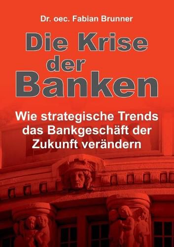 Cover image for Die Krise der Banken: Wie strategische Trends das Bankgeschaft der Zukunft verandern