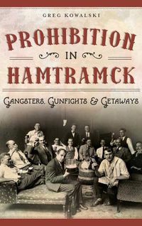 Cover image for Prohibition in Hamtramck: Gangsters, Gunfights & Getaways