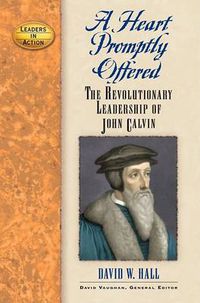 Cover image for A Heart Promptly Offered: The Revolutionary Leadership of John Calvin