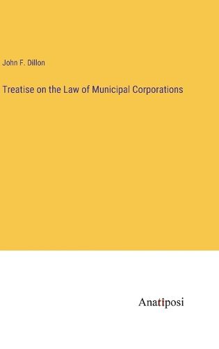 Cover image for Treatise on the Law of Municipal Corporations