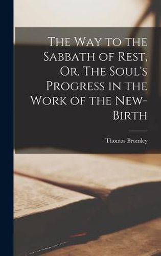 Cover image for The Way to the Sabbath of Rest, Or, The Soul's Progress in the Work of the New-Birth