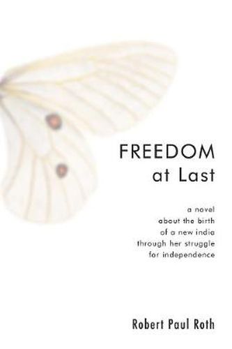 Cover image for Freedom at Last: A Novel about the Birth of a New India Through Her Struggle for Independence