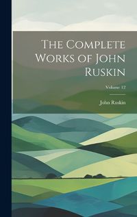 Cover image for The Complete Works of John Ruskin; Volume 12