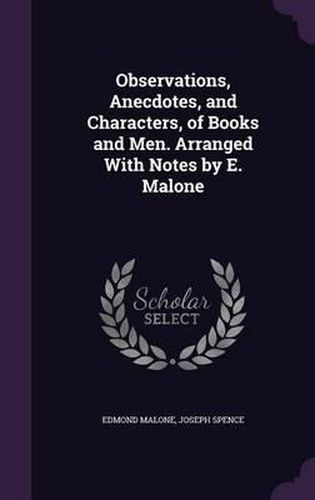 Observations, Anecdotes, and Characters, of Books and Men. Arranged with Notes by E. Malone