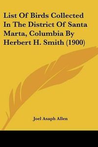 Cover image for List of Birds Collected in the District of Santa Marta, Columbia by Herbert H. Smith (1900)