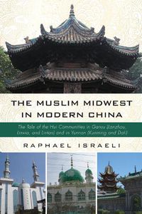 Cover image for The Muslim Midwest in Modern China: The Tale of the Hui Communities in Gansu (Lanzhou, Linxia, and Lintan) and in Yunnan (Kunming and Dali)