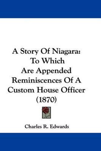 Cover image for A Story of Niagara: To Which Are Appended Reminiscences of a Custom House Officer (1870)