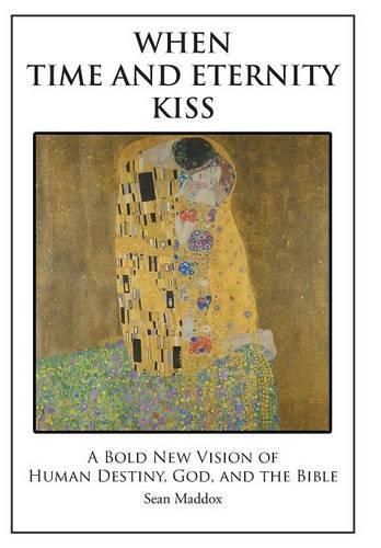 Cover image for When Time and Eternity Kiss: A Bold New vision of Human Destiny, God, and the Bible