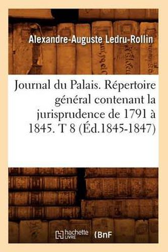 Journal Du Palais. Repertoire General Contenant La Jurisprudence de 1791 A 1845. T 8 (Ed.1845-1847)