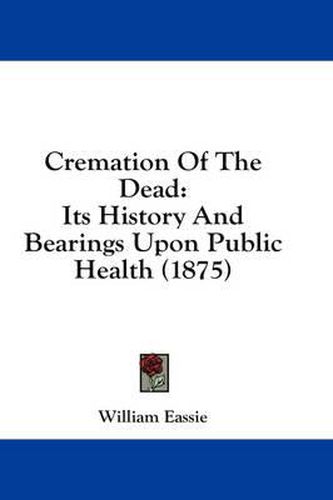 Cremation of the Dead: Its History and Bearings Upon Public Health (1875)