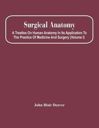 Cover image for Surgical Anatomy; A Treatise On Human Anatomy In Its Application To The Practice Of Medicine And Surgery (Volume I)