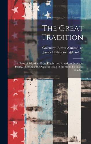 Cover image for The Great Tradition; a Book of Selections From English and American Prose and Poetry, Illustrating the National Ideals of Freedom, Faith, and Conduct