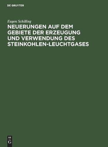 Cover image for Neuerungen Auf Dem Gebiete Der Erzeugung Und Verwendung Des Steinkohlen-Leuchtgases: Zugleich Nachtrag Zu Schillings Handbuch Fur Steinkohlengas-Beleuchtung