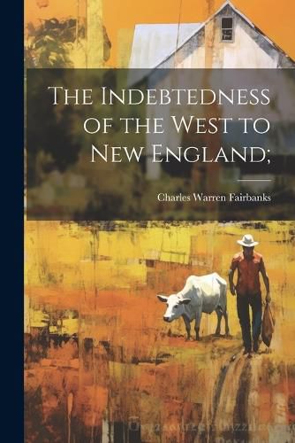 Cover image for The Indebtedness of the West to New England;