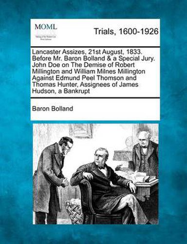 Lancaster Assizes, 21st August, 1833. Before Mr. Baron Bolland & a Special Jury. John Doe on the Demise of Robert Millington and William Milnes Millington Against Edmund Peel Thomson and Thomas Hunter, Assignees of James Hudson, a Bankrupt