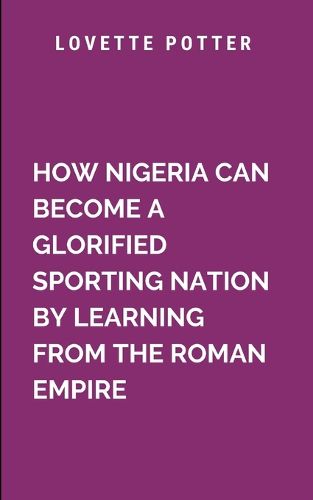 Cover image for How Nigeria Can Become A Glorified Sporting Nation By Learning From The Roman Empire