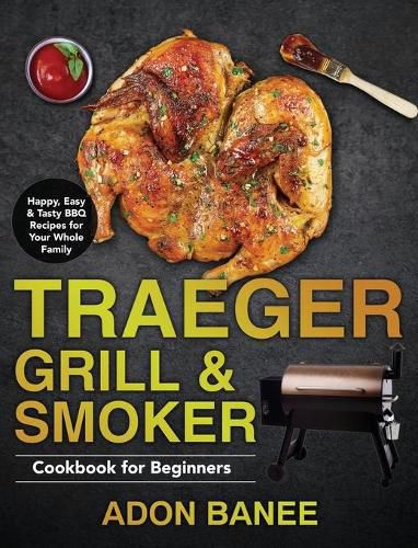 Cover image for Traeger Grill & Smoker Cookbook for Beginners: Happy, Easy & Tasty BBQ Recipes for Your Whole Family