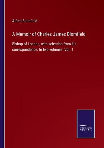 Cover image for A Memoir of Charles James Blomfield: Bishop of London, with selection from his correspondence. In two volumes. Vol. 1