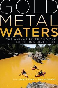 Cover image for Gold Metal Waters: The Animas River and the Gold King Mine Spill