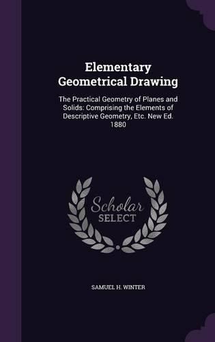 Elementary Geometrical Drawing: The Practical Geometry of Planes and Solids: Comprising the Elements of Descriptive Geometry, Etc. New Ed. 1880