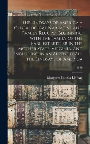 Cover image for The Lindsays of America a Genealogical Narrative and Family Record, Beginning With the Family of the Earliest Settler in the Mother State, Virginia, and Including in an Appendix All the Lindsays of America; 1889