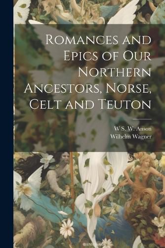 Cover image for Romances and Epics of Our Northern Ancestors, Norse, Celt and Teuton