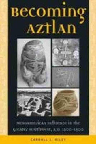 Cover image for Becoming Aztlan: Mesoamerican Ingluence in the Greater Southwest, A.D 1200-1500