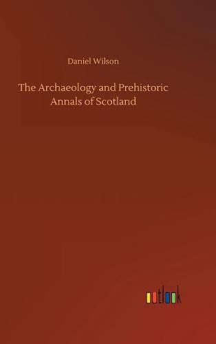 The Archaeology and Prehistoric Annals of Scotland