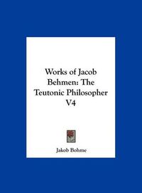 Cover image for Works of Jacob Behmen: The Teutonic Philosopher V4