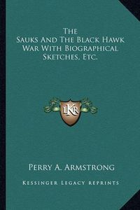 Cover image for The Sauks and the Black Hawk War with Biographical Sketches, Etc.