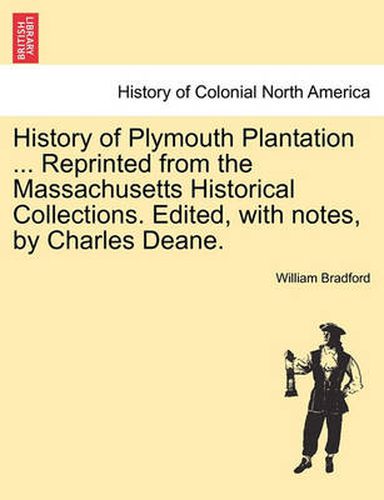 Cover image for History of Plymouth Plantation ... Reprinted from the Massachusetts Historical Collections. Edited, with notes, by Charles Deane.