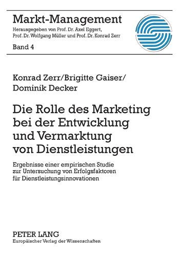 Die Rolle Des Marketing Bei Der Entwicklung Und Vermarktung Von Dienstleistungen: Ergebnisse Einer Empirischen Studie Zur Untersuchung Von Erfolgsfaktoren Fuer Dienstleistungsinnovationen