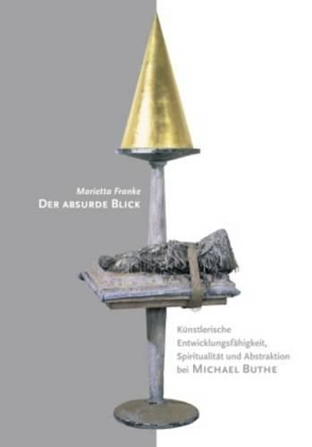Cover image for Der Absurde Blick: Kuenstlerische Entwicklungsfaehigkeit, Spiritualitaet Und Abstraktion Bei Michael Buthe