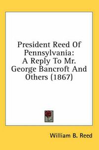 Cover image for President Reed of Pennsylvania: A Reply to Mr. George Bancroft and Others (1867)