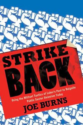 Strike Back: Using the Militant Tactics of Labor's Past to Reignite Public Sector Unionism Today